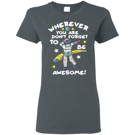 Wherever You Are Be Awesome Dabbing Astronaut Shirt G500L Gildan Ladies 5 3 oz T Shirt