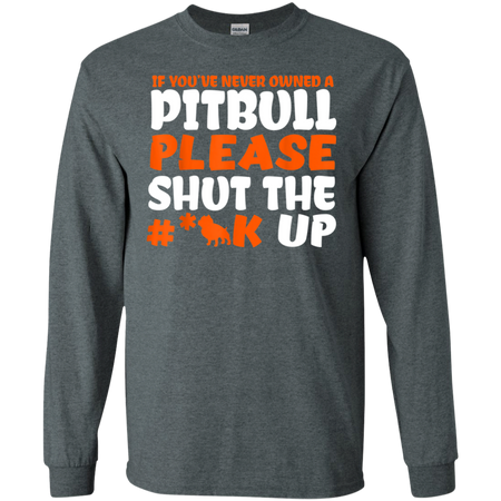 IF YOU VE NEVER OWNED A PITBULL T SHIRT G240 Gildan LS Ultra Cotton T Shirt