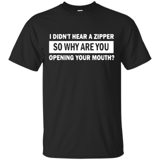 I Didn t Hear A Zipper So Why Are You Opening Your Mouth T Shirt