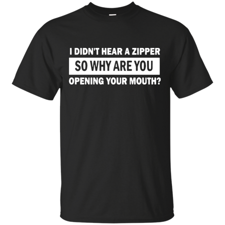 I Didn t Hear A Zipper So Why Are You Opening Your Mouth T Shirt