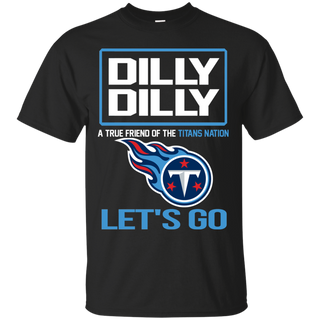 Dilly Dilly a True Friend of The Titans Nation Les t go T shirt