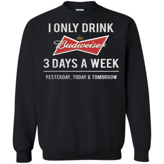 I only drink Budweiser 3 days a week Sweatshirt