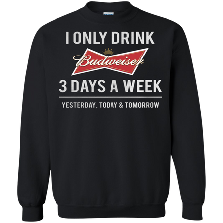 I only drink Budweiser 3 days a week Sweatshirt