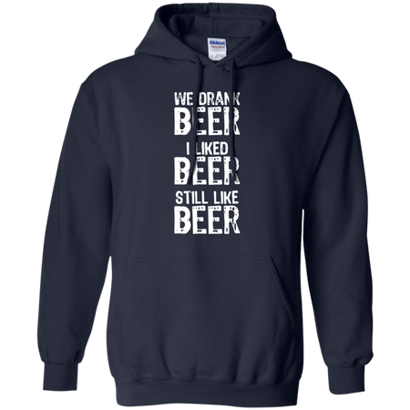 We Drank Beer I Liked Beer Still Like Beer Hoodie