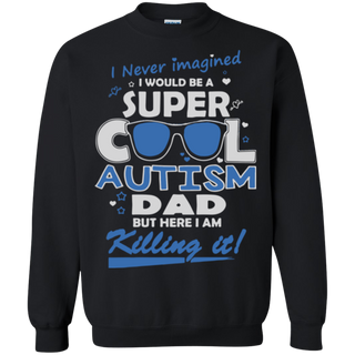 I never imagined I would be a super cool autism dad but here I am killing it Sweatshirt