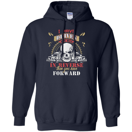 Truck driver I have driven more miles in reverse than you have forward Hoodie