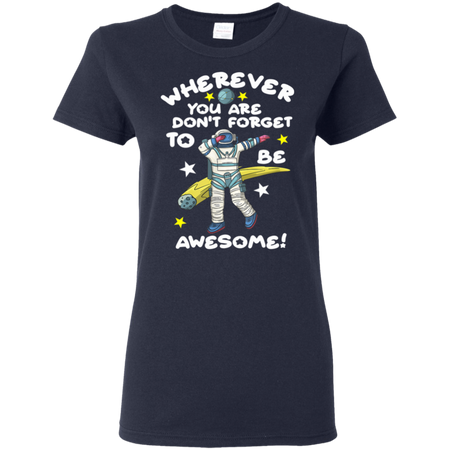 Wherever You Are Be Awesome Dabbing Astronaut Shirt G500L Gildan Ladies 5 3 oz T Shirt