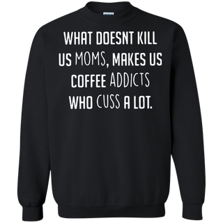 What doesnäó t kill us moms makes us coffee addicts who cuss a lot Sweatshirt