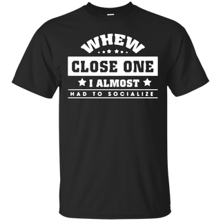 When close one I almost had to socialize T Shirt