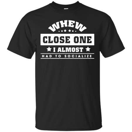 When close one I almost had to socialize T Shirt