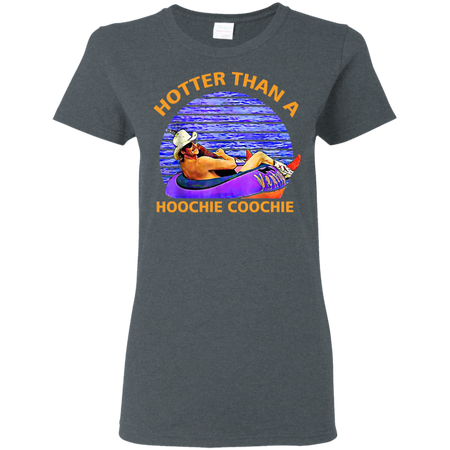 Hotter Than A Hoochie Coochie Shirt G500L Gildan Ladies 5 3 oz T Shirt