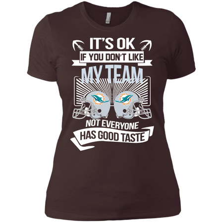 It s Ok If You Don t Like My Team Miami Dolphins Not Everyone Has Good Taste T shirt