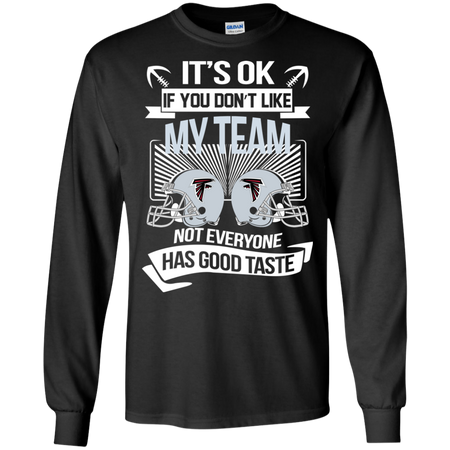 It s Ok If You Don t Like My Team Falcons Not Everyone Has Good Taste T shirt