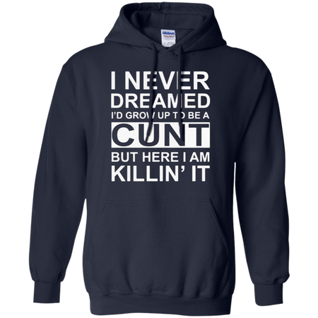 I never dreamed I d grow up to be a cunt but here I am killin it Hoodie