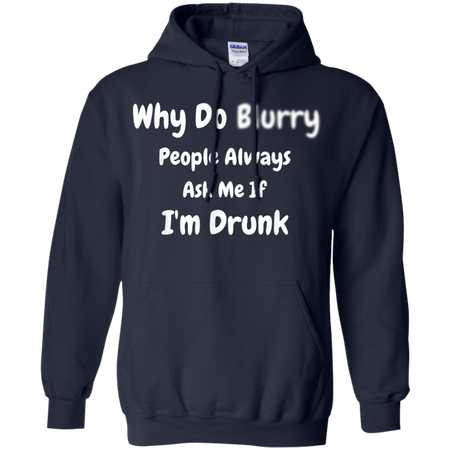 Why Do Blurry People Always Ask Me If I m Drunk Shirt G185 Gildan Pullover Hoodie 8 oz