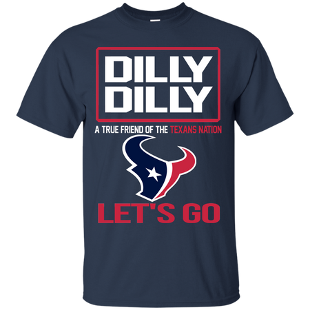 Dilly Dilly a True Friend of The Texans Nation Les t go T shirt