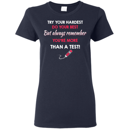 Try Your Hardest Do Your Best But Always Remember You re Than A Test Shirt G500L Gildan Ladies 5 3 oz T Shirt