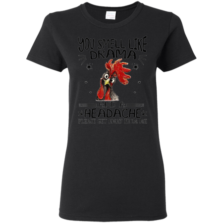 You Smell Like Drama And A Headache Get Away From Me Shirt G500L Gildan Ladies 5 3 oz T Shirt