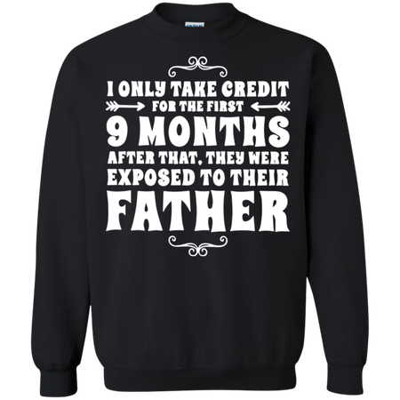 I only take credit for the first 9 months after that they were exposed to their father Sweatshirt