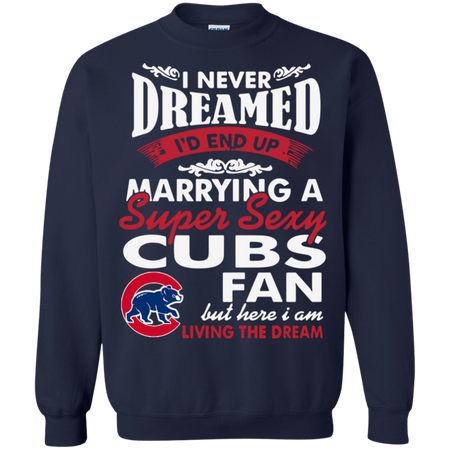 I Never Dreamed I D End Up Marrying A Super Sexy Cubs Fan Sweatshirt