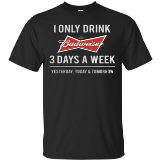 I only drink Budweiser 3 days a week T Shirt