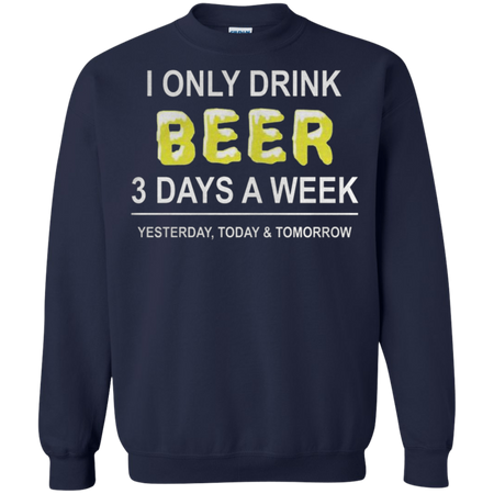 I only drink beer 3 days a week yesterday today and tomorrow Sweatshirt