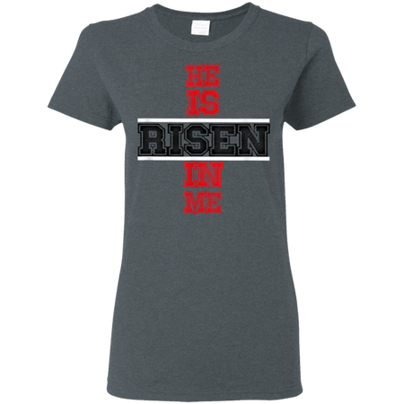 He Is Risen In Me Christ Shirt G500L Gildan Ladies 5 3 oz T Shirt