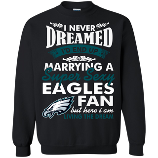 I Never Dreamed I D End Up Marrying A Super Sexy Eagles Fan Sweatshirt