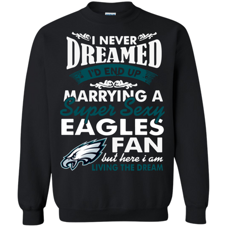 I Never Dreamed I D End Up Marrying A Super Sexy Eagles Fan Sweatshirt