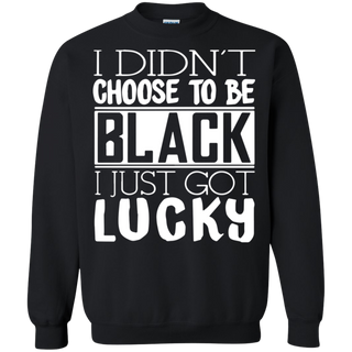 I Didn t Choose To Be Black I Just Got Luckty Sweatshirt