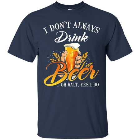 I donŠ Èt always drink Beer oh wait yes I do T Shirt