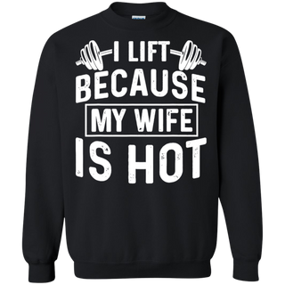 I Lift Because My Wife Is Hot Shirt G180 Gildan Crewneck Pullover Sweatshirt 8 oz