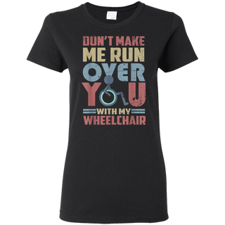 Don t Make Me Run Over You With My Wheelchair Shirt G500L Gildan Ladies 5 3 oz T Shirt