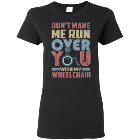 Don t Make Me Run Over You With My Wheelchair Shirt G500L Gildan Ladies 5 3 oz T Shirt