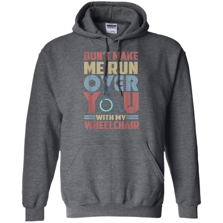 Don t Make Me Run Over You With My Wheelchair Shirt G185 Gildan Pullover Hoodie 8 oz