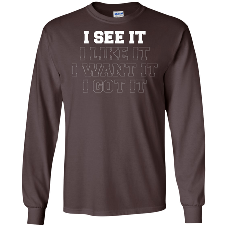 I See It I Like It I Want It I Got It Shirt G240 Gildan LS Ultra Cotton T-Shirt