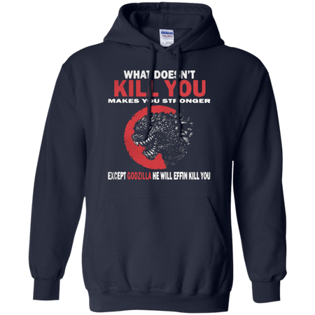 What Doesn t Kill You Makes You Stronger Except Godzilla Hoodie