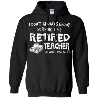 I don t always enjoy being a retired teacher oh wait yes I do Hoodie