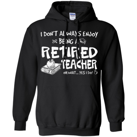 I don t always enjoy being a retired teacher oh wait yes I do Hoodie