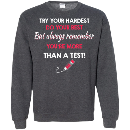 Try Your Hardest Do Your Best But Always Remember You re Than A Test Shirt G180 Gildan Crewneck Pullover Sweatshirt 8 oz