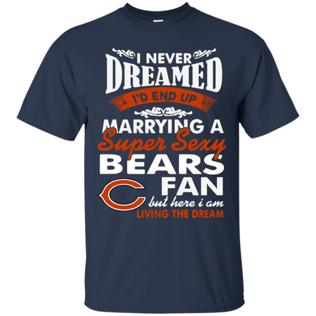 I Never Dreamed I D End Up Marrying A Super Sexy Bears Fan T Shirt