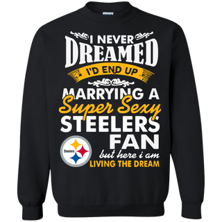 I Never Dreamed I D End Up Marrying A Super Sexy Steelers Fan Sweatshirt