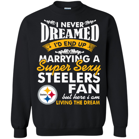 I Never Dreamed I D End Up Marrying A Super Sexy Steelers Fan Sweatshirt