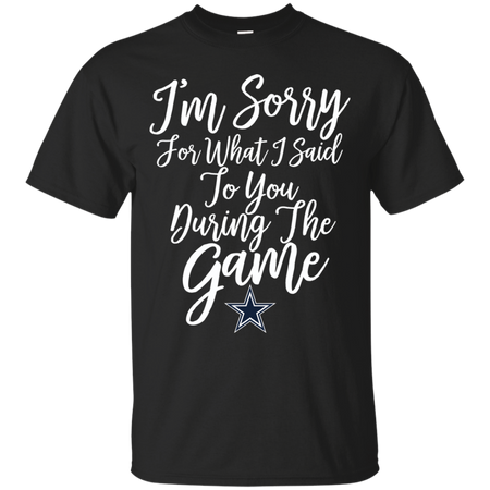 Cowboys I m Sorry For What I Said T shirt