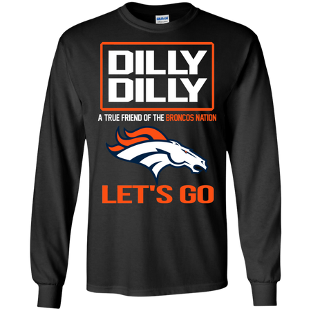 Dilly Dilly a True Friend of The Broncos Nation Les t go T shirt