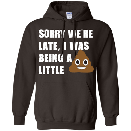 Sorry We re Late I Was Being A Little Funny Shirt G185 Gildan Pullover Hoodie 8 oz