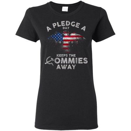 A Pledge A Day Keeps The Commies Away Funny Shirt G500L Gildan Ladies 5 3 oz T Shirt