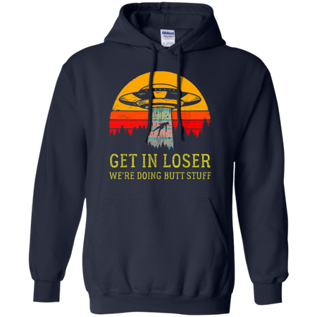 Get In Loser We re Doing Butt Stuff Vintage Shirt G185 Gildan Pullover Hoodie 8 oz