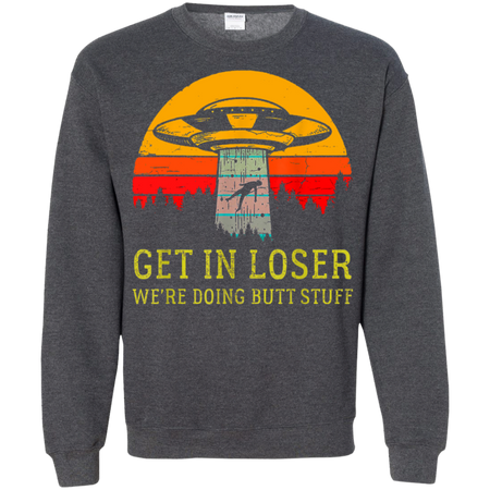 Get In Loser We re Doing Butt Stuff Vintage Shirt G180 Gildan Crewneck Pullover Sweatshirt 8 oz