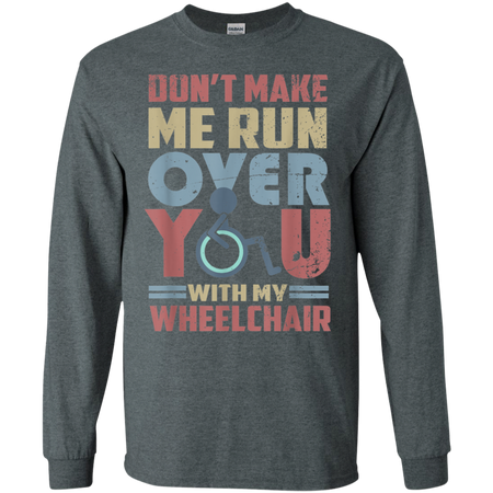 Don t Make Me Run Over You With My Wheelchair Shirt G240 Gildan LS Ultra Cotton T Shirt